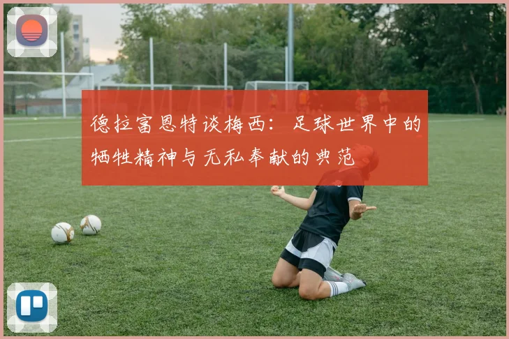 德拉富恩特谈梅西：足球世界中的牺牲精神与无私奉献的典范