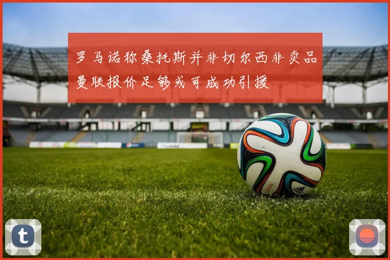 罗马诺称桑托斯并非切尔西非卖品曼联报价足够或可成功引援