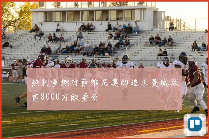 热刺重燃对萨维尼奥的追求曼城放宽8000万欧要价