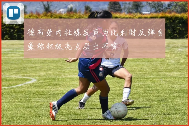 德布劳内社媒发声为比利时反弹自豪称积极亮点层出不穷