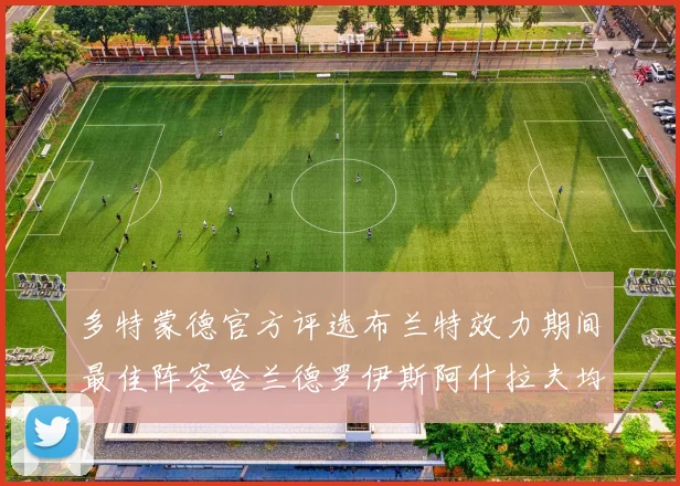 多特蒙德官方评选布兰特效力期间最佳阵容哈兰德罗伊斯阿什拉夫均入选