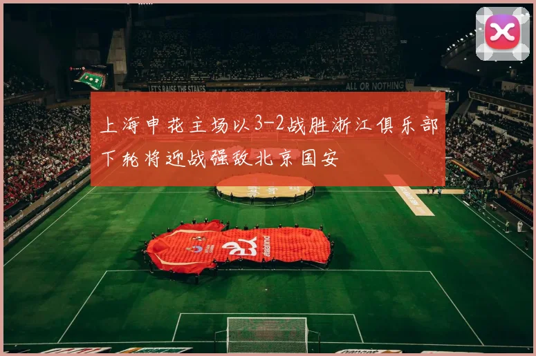 上海申花主场以3-2战胜浙江俱乐部下轮将迎战强敌北京国安