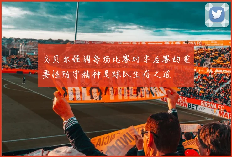 戈贝尔强调每场比赛对季后赛的重要性防守精神是球队生存之道