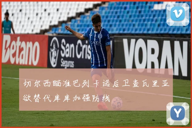 切尔西瞄准巴列卡诺后卫查瓦里亚欲替代库库加强防线