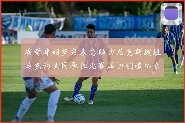 埃奇库姆坚定表态助力尼克斯战胜马克西共同承担比赛压力创造机会