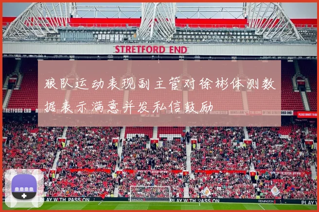 狼队运动表现副主管对徐彬体测数据表示满意并发私信鼓励