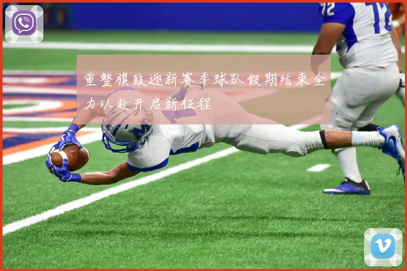 重整旗鼓迎新赛季球队假期结束全力以赴开启新征程
